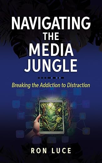 Navigating the Media Jungle: Breaking the Addiction to Distraction – Helpful Guide for Evaluating Your Family’s Media Content and Use